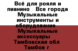 Всё для рояля и пианино - Все города Музыкальные инструменты и оборудование » Музыкальные аксессуары   . Тамбовская обл.,Тамбов г.